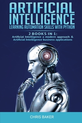 Artificial Intelligence: Learning automation skills with Python (2 books in 1: Artificial Intelligence a modern approach & Artificial Intellige by Chris Baker