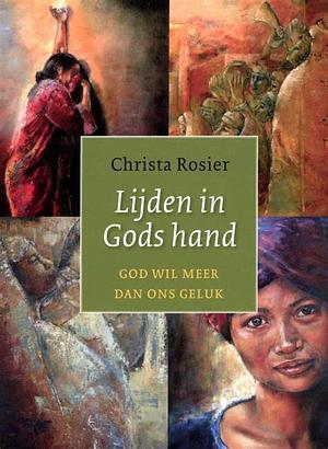 Lijden in Gods hand: God wil meer dan ons geluk by Christa Rosier