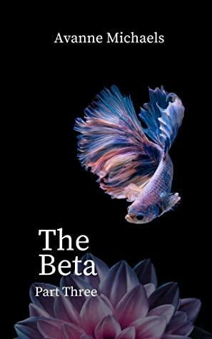 The Beta: Part Three by Avanne Michaels
