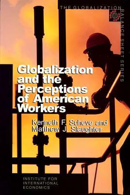 Globalization and the Perceptions of American Workers by Matthew Slaughter, Kenneth Scheve