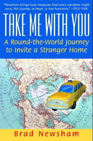 Take Me With You: A Round-the-World Journey to Invite a Stranger Home by Brad Newsham