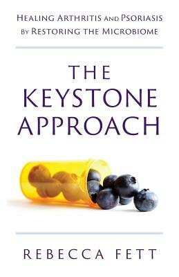 The Keystone Approach: Healing Arthritis and Psoriasis by Restoring the Microbiome by Rebecca Fett