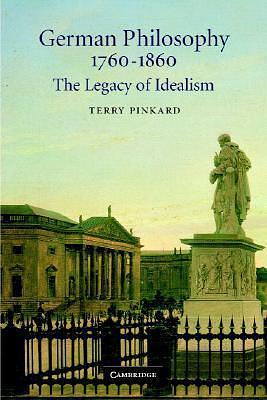 German Philosophy 1760-1860: The Legacy of Idealism by Terry P. Pinkard, Terry P. Pinkard