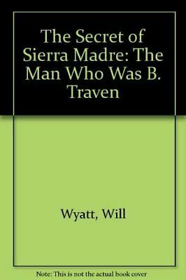 The Secret of the Sierra Madre: The Man Who Was B. Traven by Will Wyatt