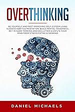 Overthinking: Be Yourself and Fast Improving Self-Esteem Using Success Habits & Meditation. Build Mental Toughness, Bet in Slow Thinking and Declutter & Unfu*k Your Mind from Stress Eating & Drinking by Daniel Michaels