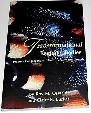 Transformational Regional Bodies: Promote Congregational Health, Vitality and Growth by Claire Schenot Burkat, Roy M. Oswald