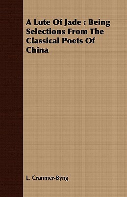 A Lute of Jade: Being Selections from the Classical Poets of China by L. Cranmer-Byng