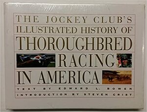 The Jockey Club's Illustrated History of Thoroughbred Racing in America by Edward L. Bowen