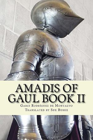 Amadis of Gaul Book II by Garci Rodríguez de Montalvo, Sue Burke
