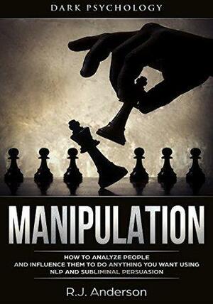 Manipulation: Dark Psychology - How to Analyze People and Influence Them to Do Anything You Want Using NLP and Subliminal Persuasion by R.J. Anderson