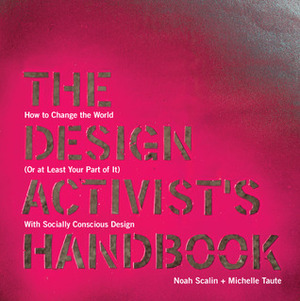 The Design Activist's Handbook: How to Change the World (Or at Least Your Part of It) with Socially Conscious Design by Noah Scalin, Michelle Taute