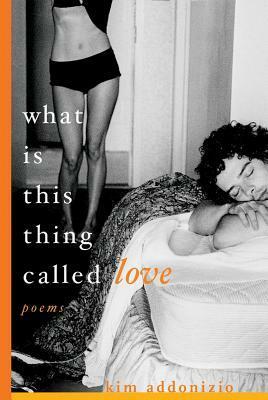 What Is This Thing Called Love: Poems by Kim Addonizio