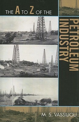 A to Z of the Petroleum Industry by Marius S. Vassiliou