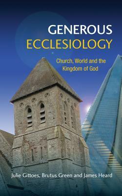 Generous Ecclesiology: Church, World and the Kingdom of God by Julie Gittoes, James Heard, Brutus Green