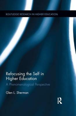 Refocusing the Self in Higher Education: A Phenomenological Perspective by Glen Sherman