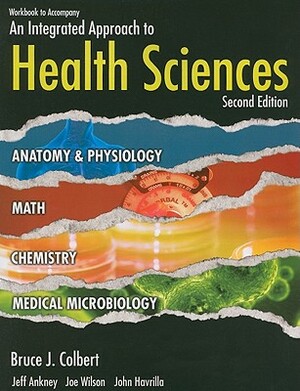 Workbook to Accompany an Integrated Approach to Health Sciences: Anatomy and Physiology, Math, Chemistry, and Medical Microbiology by Jeff Ankney, Joe Wilson, Bruce Colbert