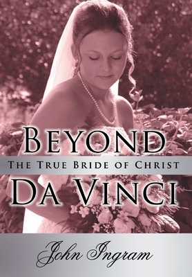 Beyond Da Vinci: The True Bride of Christ by John Ingram