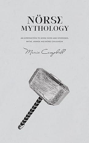 Norse Mythology: An Introduction to Norse Gods and Goddesses, Myths, Vikings and Norse Civilization  by Marie Campbell
