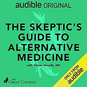 The Skeptic's Guide to Alternative Medicine by Steven Novella