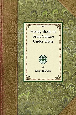 Handy Book of Fruit Culture Under Glass by David Thomson