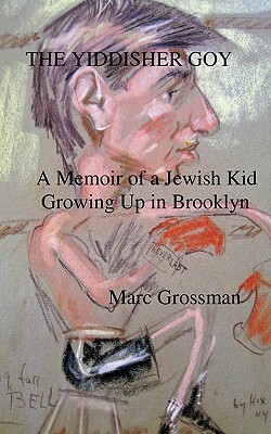 The Yiddisher Goy: A Memoir Of A Jewish Kid Growing Up In Brooklyn by Marc Grossman