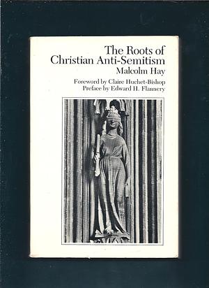 The Roots of Christian Anti-Semitism by Claire Huchet-Bishop, Malcolm Vivian Hay, Edward H. Flannery