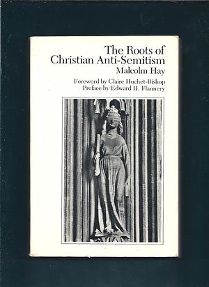 The Roots of Christian Anti-Semitism by Malcolm Vivian Hay, Claire Huchet-Bishop, Edward H. Flannery