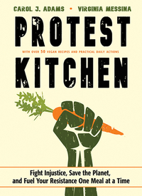 Protest Kitchen: Fight Injustice, Save the Planet, and Fuel Your Resistance One Meal at a Time by Virginia Messina, Carol J. Adams