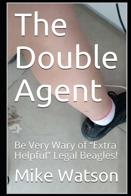The Double Agent: Be Very Wary of "Extra Helpful" Legal Beagles! by Mike Watson