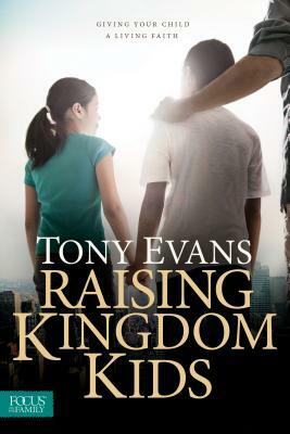 Raising Kingdom Kids: Giving Your Child a Living Faith by Tony Evans