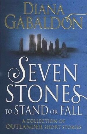 Seven Stones to Stand or Fall: A Collection of Outlander Short Stories by Diana Gabaldon