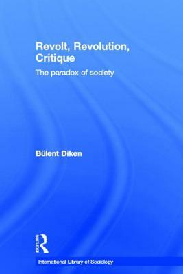 Revolt, Revolution, Critique: The Paradox of Society by Bulent Diken