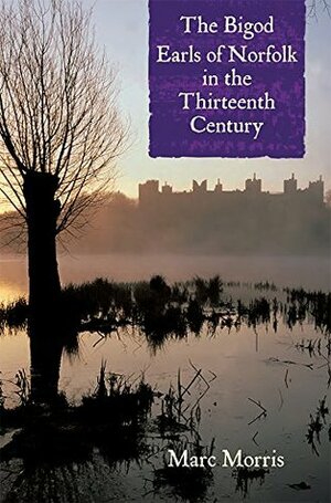 The Bigod Earls of Norfolk in the Thirteenth Century by Marc Morris