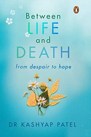 Between Life and Death: From Despair to Hope by Kashyap Patel