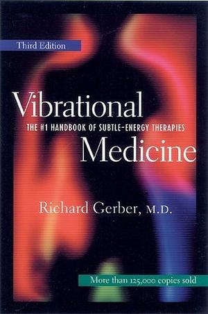 Vibrational Medicine: The #1 Handbook of Subtle-Energy Therapies by Richard Gerber, Gabriel Cousens, William A. Tiller