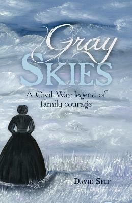 Gray Skies: A Civil War Legend of Family Courage by David Self