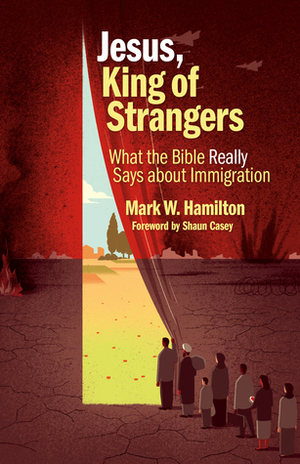 Jesus, King of Strangers: What the Bible Really Says about Immigration by Shaun Casey, Mark W Hamilton