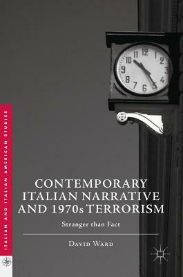 Contemporary Italian Narrative and 1970s Terrorism: Stranger Than Fact by David Ward