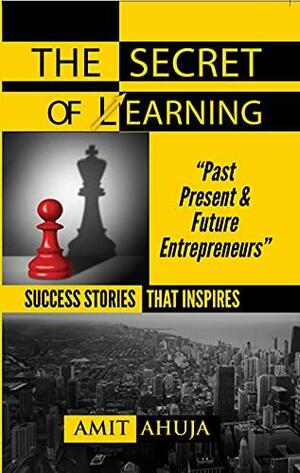 The Secret Of Earning: SUCCESS STORIES THAT INSPIRE “PAST PRESENT & FUTURE ENTREPRENEURS” by Amit Ahuja
