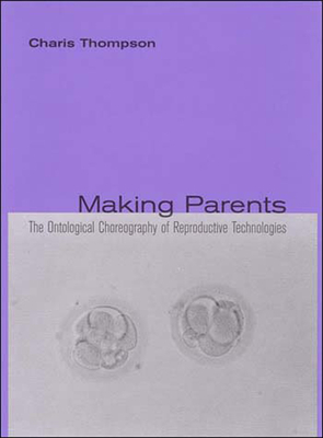 Making Parents: The Ontological Choreography of Reproductive Technologies by Charis Thompson