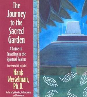 Journey to the Sacred Garden: A Guide to Traveling in the Spiritual Realms by Hank Wesselman