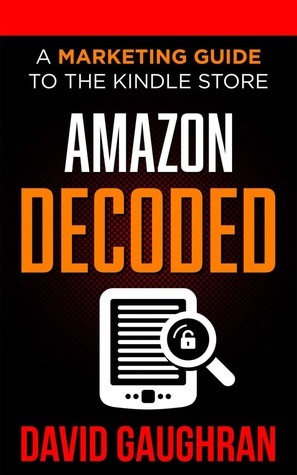 Amazon Decoded: A Marketing Guide to the Kindle Store by David Gaughran