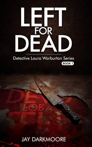 Left For Dead: Detective Laura Warburton Series: Book One by Jay Darkmoore