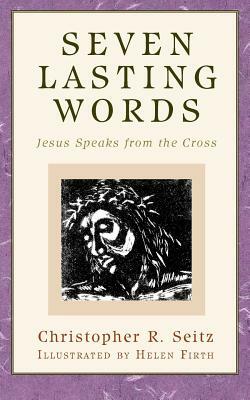 Seven Lasting Words: Jesus Speaks from the Cross by Christopher R. Seitz