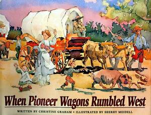 When Pioneer Wagons Rumbled West by Christine Graham