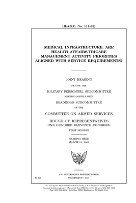 Medical infrastructure: are Health Affairs/TRICARE Management Activity priorities aligned with service requirements? by Committee on Armed Services (house), United States House of Representatives, United State Congress