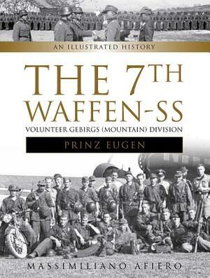 The 7th Waffen- SS Volunteer Gebirgs (Mountain) Division "prinz Eugen": An Illustrated History by Massimiliano Afiero