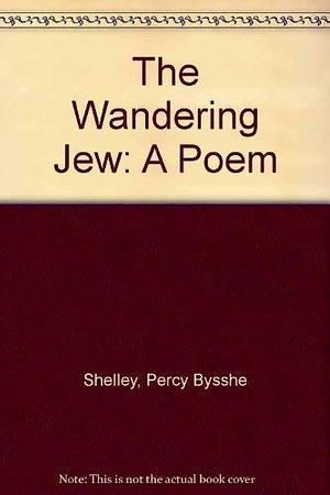 The Wandering Jew: A Poem by Percy Bysshe Shelley