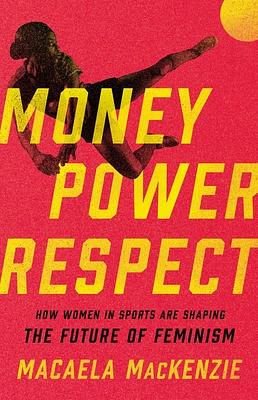 Money, Power, Respect: How Women in Sports Are Shaping the Future of Feminism by Macaela MacKenzie