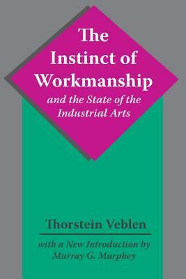 The Instinct of Workmanship and the State of the Industrial Arts by Thorstein Veblen